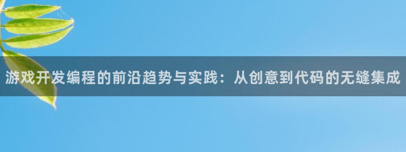 沐鸣2登陆扣27337：游戏开发编程的前沿趋势与实践：从创意到代码的无缝集成