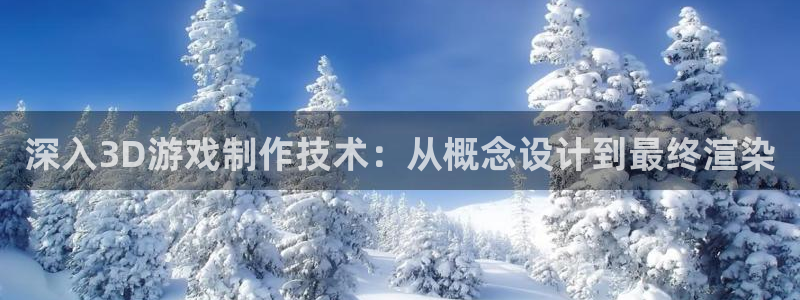 沐鸣2注册流程：深入3D游戏制作技术：从概念设计到最终渲染