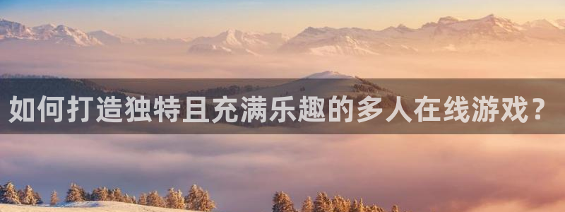 沐鸣娱乐2是正规平台么：如何打造独特且充满乐趣的多人在线游戏？