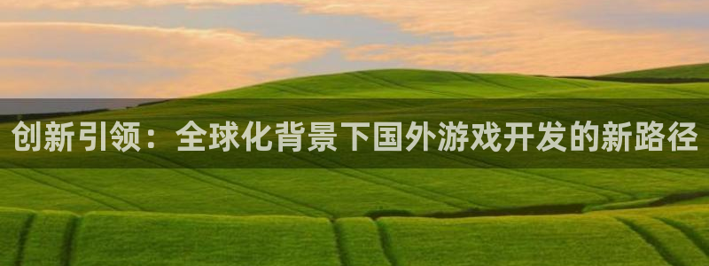 沐鸣娱乐2可靠吗：创新引领：全球化背景下国外游戏开发的新路径