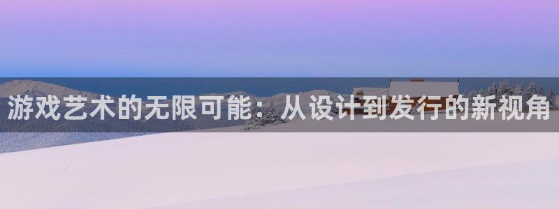 沐鸣代理22927：游戏艺术的无限可能：从设计到发行的新视角