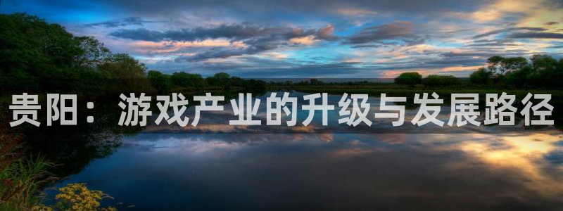 沐鸣2注册33300tg：贵阳：游戏产业的升级与发展路径