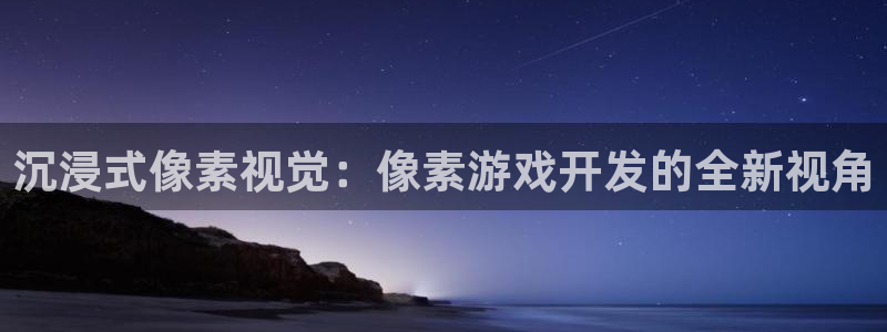 沐鸣2代理注册：沉浸式像素视觉：像素游戏开发的全新视角