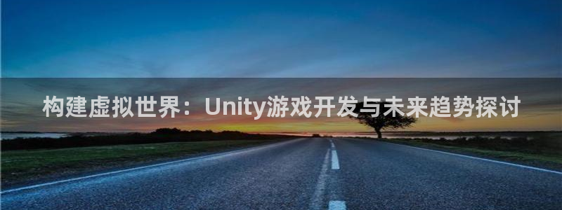 沐鸣娱乐2返点：构建虚拟世界：Unity游戏开发与未来趋势探讨