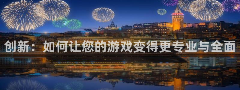 沐鸣娱乐2登录平台是什么：创新：如何让您的游戏变得更专业与全面