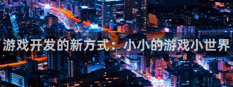 沐鸣2登录测试：游戏开发的新方式：小小的游戏小世界