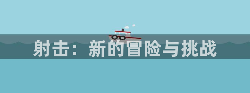 沐鸣平台由44262：射击：新的冒险与挑战