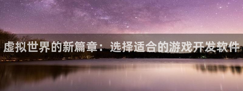 沐鸣2注册网站：虚拟世界的新篇章：选择适合的游戏开发软件