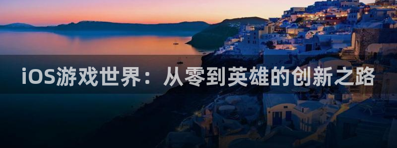 沐鸣娱乐2多彩平台：iOS游戏世界：从零到英雄的创新之路