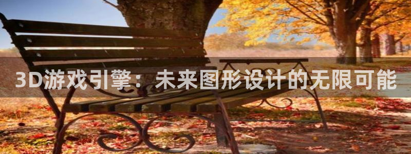 沐鸣2平台关7O777：3D游戏引擎：未来图形设计的无限可能