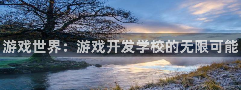 沐鸣娱乐2输钱了：游戏世界：游戏开发学校的无限可能