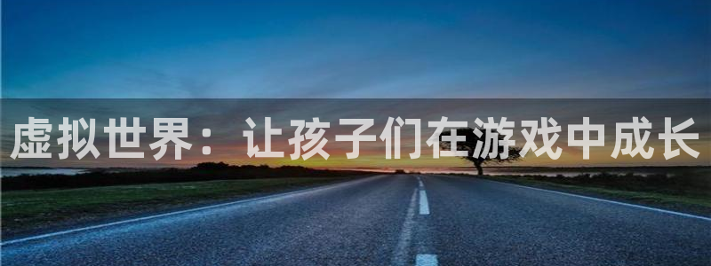 沐鸣2平台测速：虚拟世界：让孩子们在游戏中成长