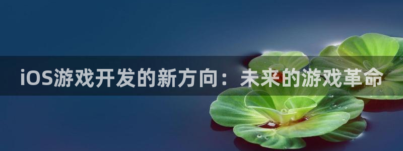 沐鸣娱乐2的分分彩：iOS游戏开发的新方向：未来的游戏革命