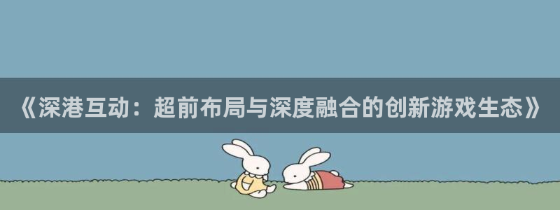 沐鸣2账号注册：《深港互动：超前布局与深度融合的创新游戏生态》