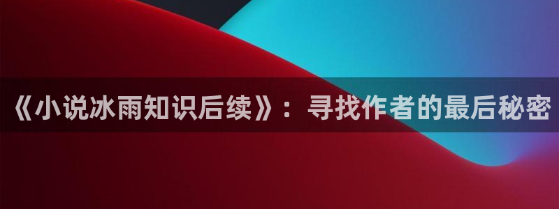 重生八零类似小说：《小说冰雨知识后续》：寻找作者的最后秘密